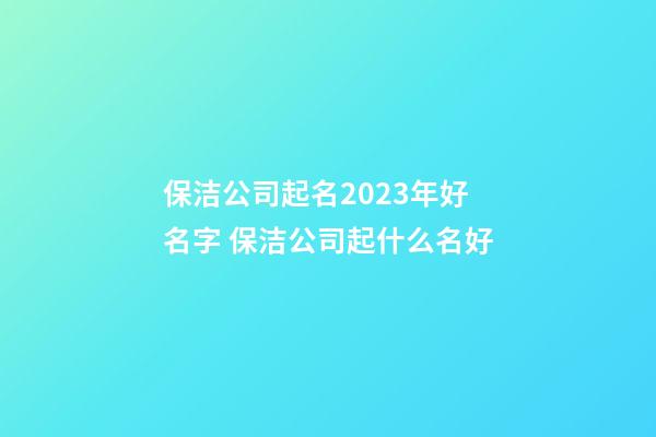 保洁公司起名2023年好名字 保洁公司起什么名好-第1张-公司起名-玄机派